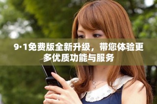 9·1免费版全新升级，带您体验更多优质功能与服务