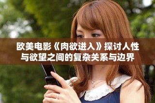 欧美电影《肉欲进入》探讨人性与欲望之间的复杂关系与边界