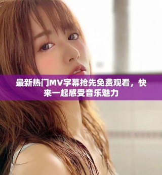 最新热门MV字幕抢先免费观看，快来一起感受音乐魅力