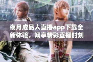 夜月成品人直播app下载全新体验，畅享精彩直播时刻！