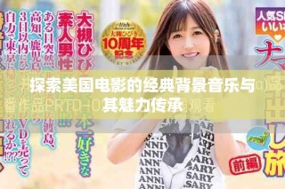 探索美国电影的经典背景音乐与其魅力传承