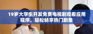 19岁大学生开发免费电视剧观看应用程序，轻松畅享热门剧集