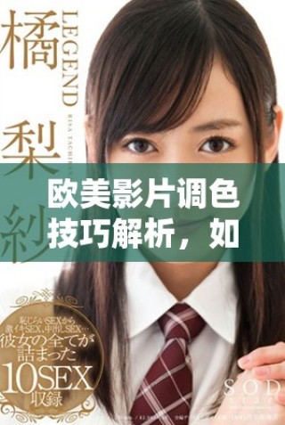 欧美影片调色技巧解析，如何打造赏心悦目的亮色效果