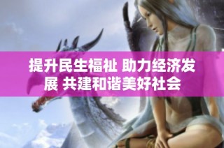提升民生福祉 助力经济发展 共建和谐美好社会
