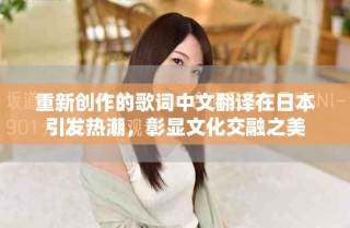 重新创作的歌词中文翻译在日本引发热潮，彰显文化交融之美