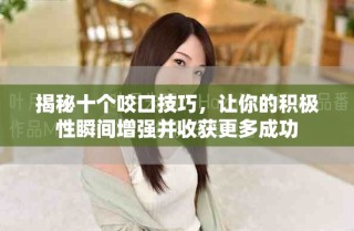 揭秘十个咬口技巧，让你的积极性瞬间增强并收获更多成功