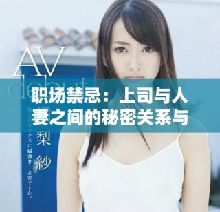 职场禁忌：上司与人妻之间的秘密关系与复杂互动解析