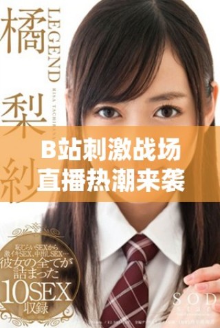 B站刺激战场直播热潮来袭，与你一起体验刺激的战斗瞬间