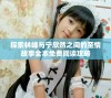 探索林峰与宁欣然之间的至情故事全本免费阅读攻略