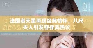 法国满天星再现经典情怀，八尺夫人引发菲律宾热议