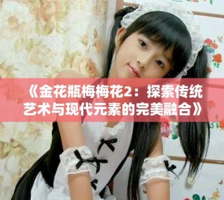 《金花瓶梅梅花2：探索传统艺术与现代元素的完美融合》
