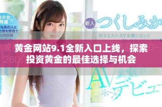 黄金网站9.1全新入口上线，探索投资黄金的最佳选择与机会