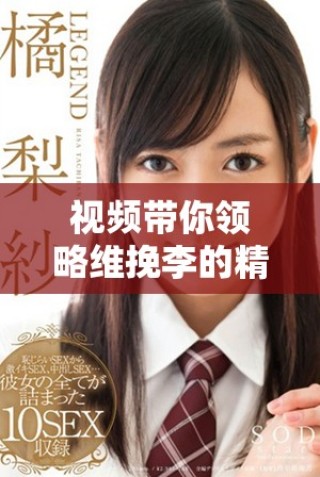 视频带你领略维挽李的精彩瞬间与独特魅力