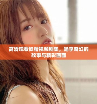 高清观看妖精视频剧集，畅享奇幻的故事与精彩画面