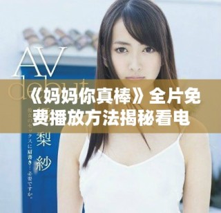 《妈妈你真棒》全片免费播放方法揭秘看电影不再愁