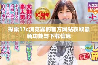 探索17c浏览器的官方网站获取最新功能与下载信息