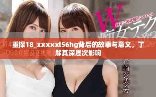 重探18_xxxxxl56hg背后的故事与意义，了解其深层次影响