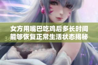 女方用嘴巴吃鸡后多长时间能够恢复正常生活状态揭秘