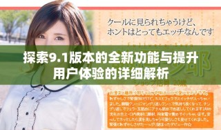 探索9.1版本的全新功能与提升用户体验的详细解析