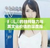 扌喿辶畐的独特魅力与其文化价值的深度探讨
