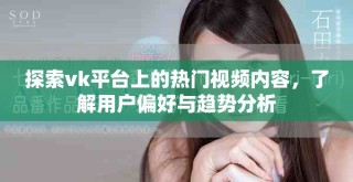 探索vk平台上的热门视频内容，了解用户偏好与趋势分析