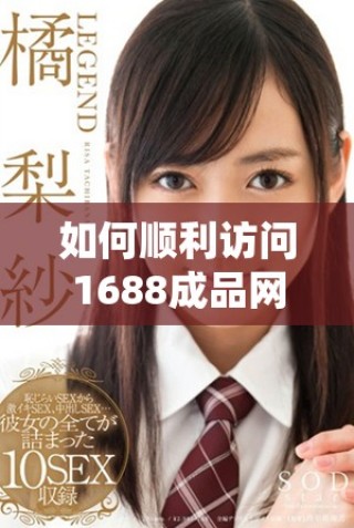如何顺利访问1688成品网站网页版的详细方法介绍