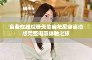 免费在线观看天美麻花星空高清版完整电影体验之旅