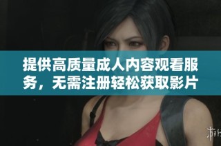 提供高质量成人内容观看服务，无需注册轻松获取影片体验