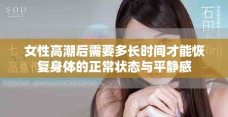 女性高潮后需要多长时间才能恢复身体的正常状态与平静感