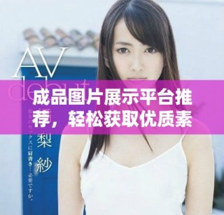 成品图片展示平台推荐，轻松获取优质素材和灵感