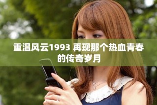 重温风云1993 再现那个热血青春的传奇岁月