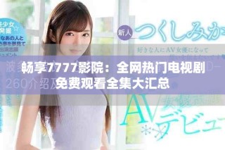畅享7777影院：全网热门电视剧免费观看全集大汇总