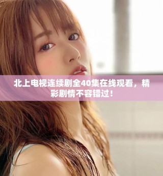 北上电视连续剧全40集在线观看，精彩剧情不容错过！