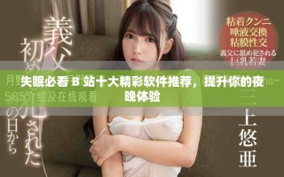 失眠必看 B 站十大精彩软件推荐，提升你的夜晚体验