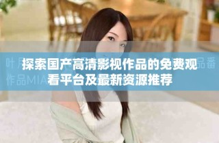探索国产高清影视作品的免费观看平台及最新资源推荐