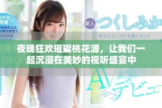 夜晚狂欢璀璨桃花源，让我们一起沉浸在美妙的视听盛宴中