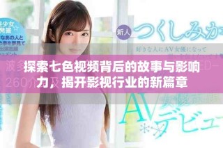 探索七色视频背后的故事与影响力，揭开影视行业的新篇章