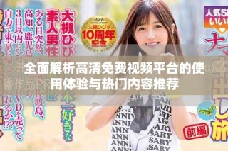 全面解析高清免费视频平台的使用体验与热门内容推荐