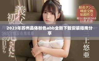 2023年苏州晶体粉色abb全新下载安装指南分享