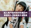成人用户如何找到免费CRM系统的入口和使用方法指南