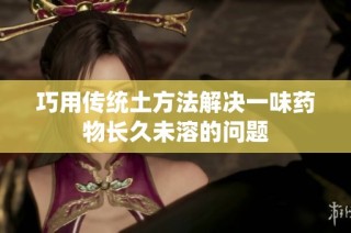 巧用传统土方法解决一味药物长久未溶的问题