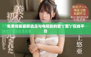 免费观看最新动漫与电视剧的爱丫爱丫在线平台
