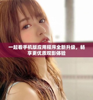 一起看手机版应用程序全新升级，畅享更优质观影体验