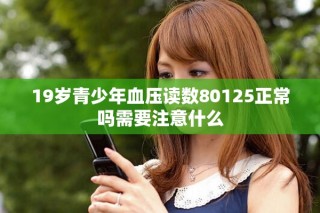 19岁青少年血压读数80125正常吗需要注意什么