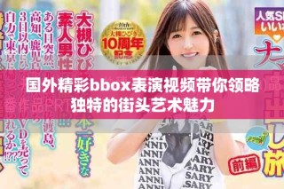 国外精彩bbox表演视频带你领略独特的街头艺术魅力