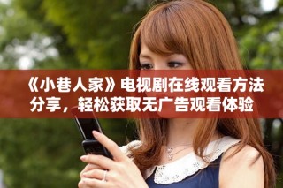 《小巷人家》电视剧在线观看方法分享，轻松获取无广告观看体验