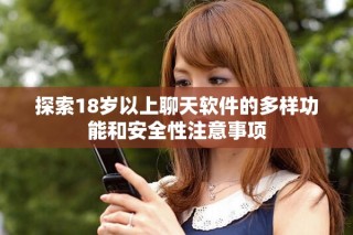 探索18岁以上聊天软件的多样功能和安全性注意事项