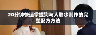 20分钟快速掌握狗与人胶水制作的完整配方方法