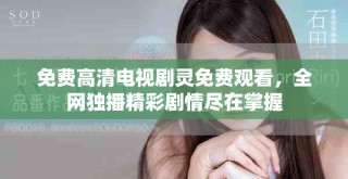免费高清电视剧灵免费观看，全网独播精彩剧情尽在掌握