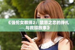 《强伦女教师2：禁忌之恋的挣扎与救赎故事》